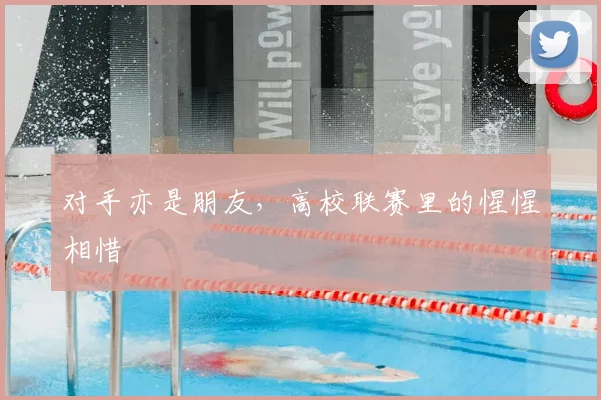 对手亦是朋友,高校联赛里的惺惺相惜
