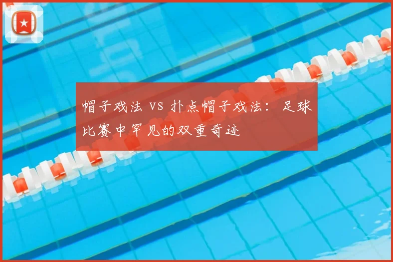 帽子戏法 vs 扑点帽子戏法:足球比赛中罕见的双重奇迹