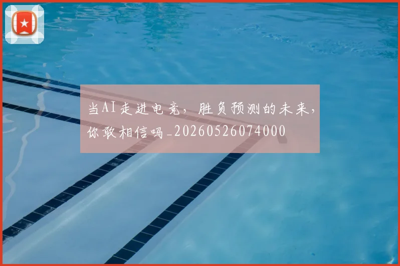 当AI走进电竞，胜负预测的未来，你敢相信吗_20260526074000