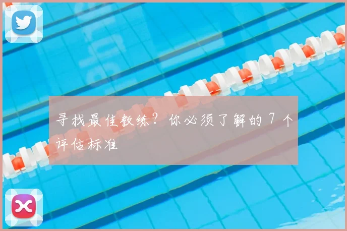 寻找最佳教练?你必须了解的 7 个评估标准