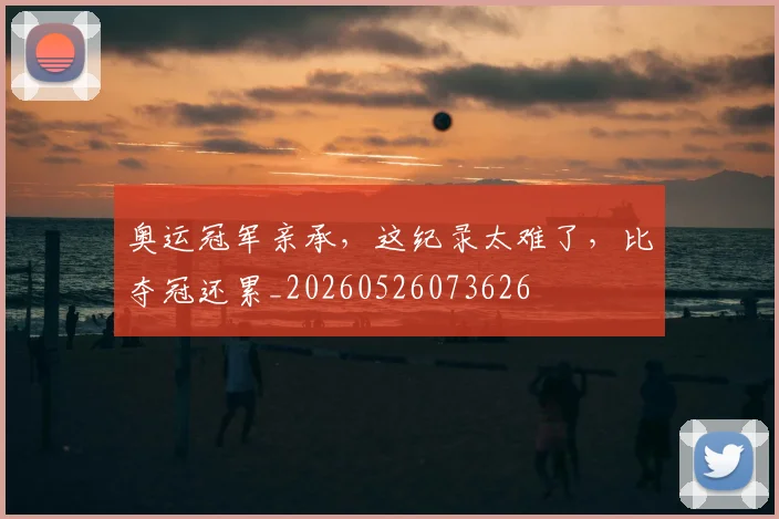 奥运冠军亲承,这纪录太难了,比夺冠还累_20260526073626