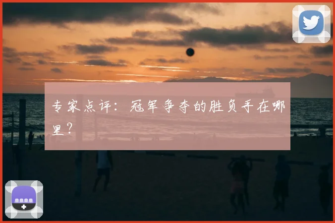 专家点评:冠军争夺的胜负手在哪里?