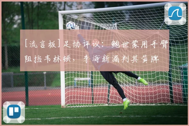 [流言板]足协评议：鲍世蒙用手臂阻挡韦林顿，李海新漏判其黄牌
