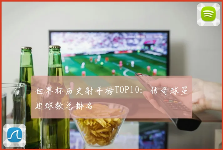 世界杯历史射手榜TOP10:传奇球星进球数总排名