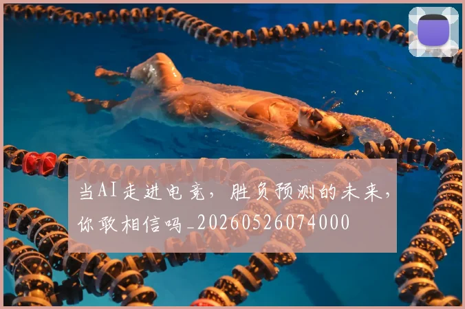 当AI走进电竞，胜负预测的未来，你敢相信吗_20260526074000