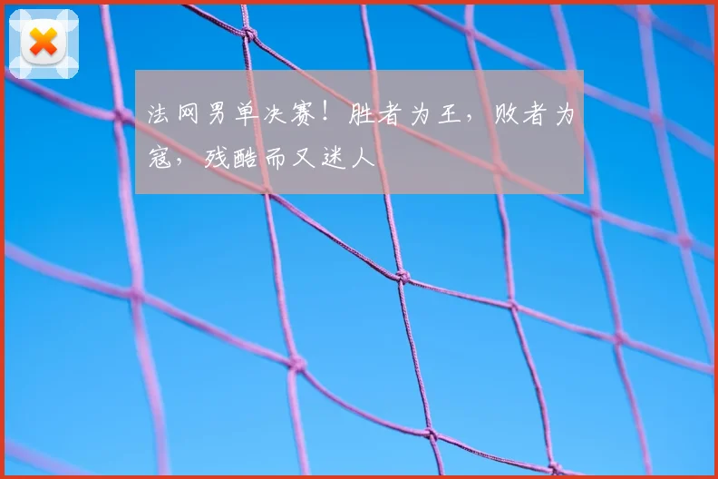 法网男单决赛!胜者为王,败者为寇,残酷而又迷人