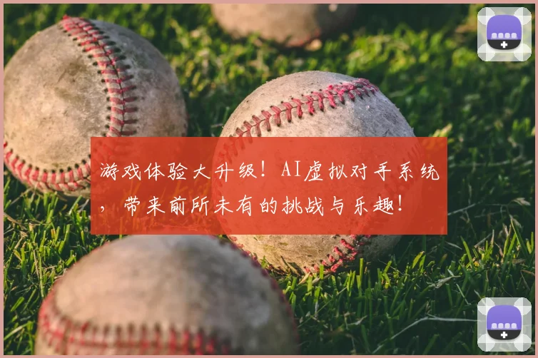 游戏体验大升级!AI虚拟对手系统,带来前所未有的挑战与乐趣!