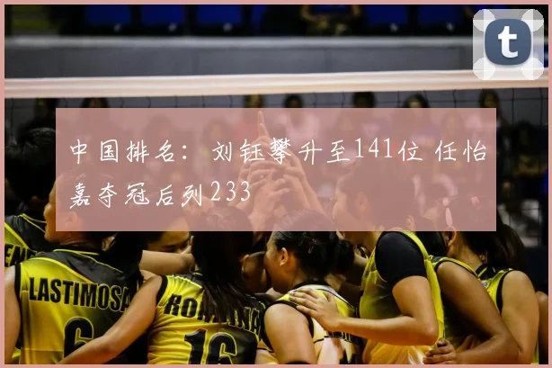 中国排名：刘钰攀升至141位 任怡嘉夺冠后列233