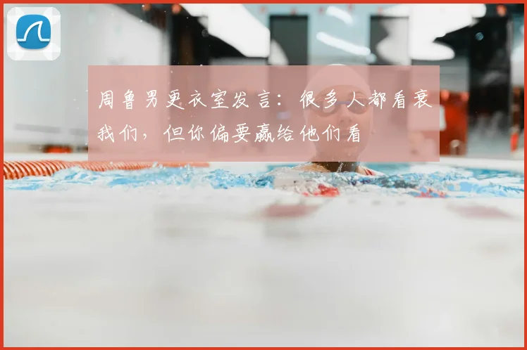 周鲁男更衣室发言:很多人都看衰我们,但你偏要赢给他们看