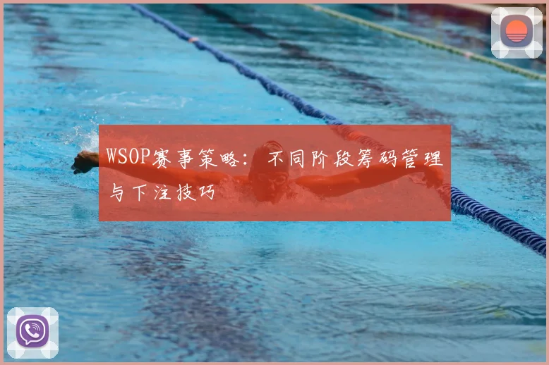 WSOP赛事策略:不同阶段筹码管理与下注技巧