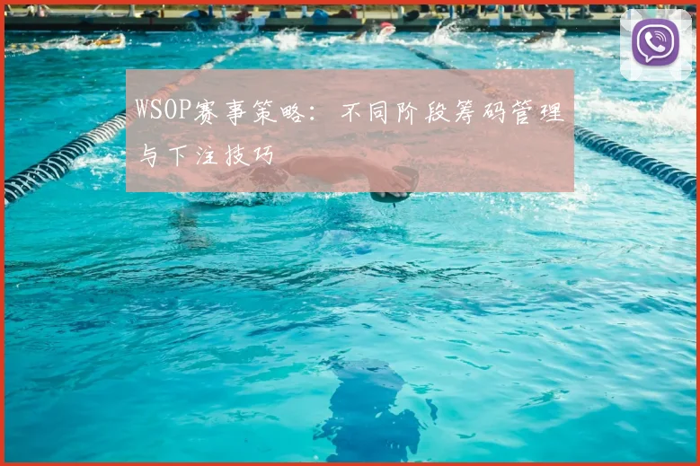 WSOP赛事策略:不同阶段筹码管理与下注技巧