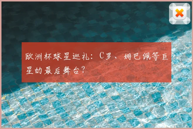 欧洲杯球星巡礼:C罗、姆巴佩等巨星的最后舞台?