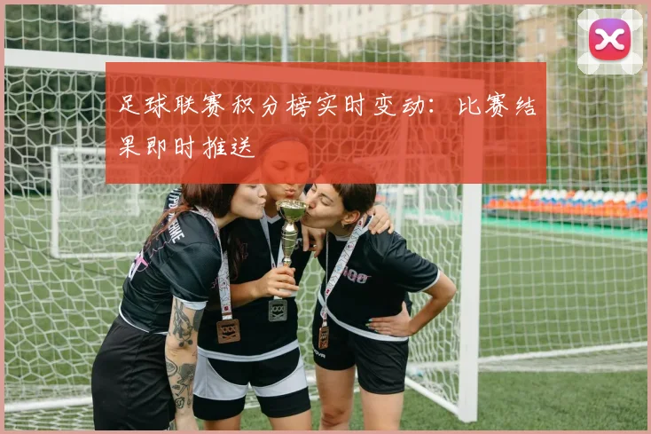 足球联赛积分榜实时变动:比赛结果即时推送