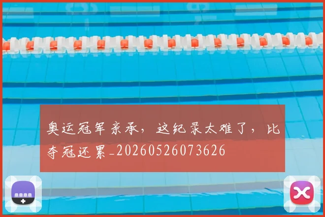 奥运冠军亲承，这纪录太难了，比夺冠还累_20260526073626