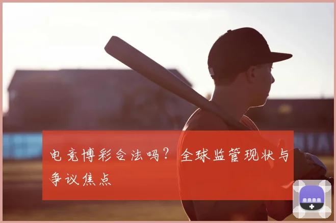 电竞博彩合法吗?全球监管现状与争议焦点