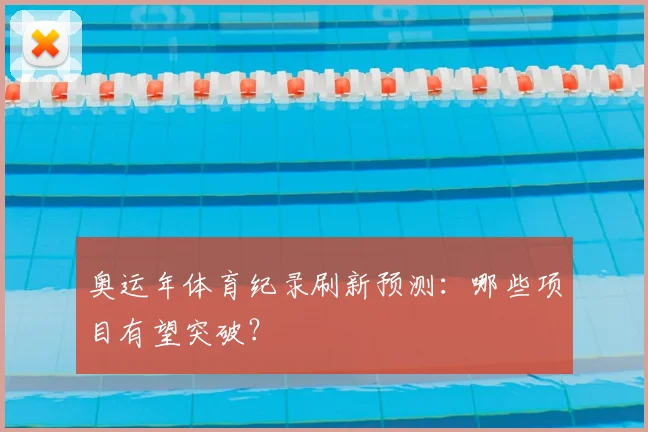 奥运年体育纪录刷新预测:哪些项目有望突破?