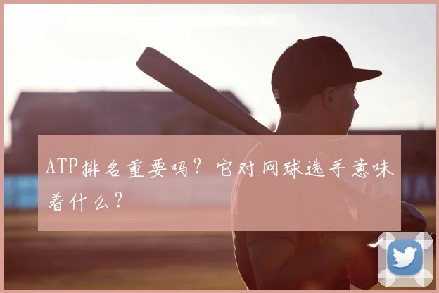ATP排名重要吗?它对网球选手意味着什么?