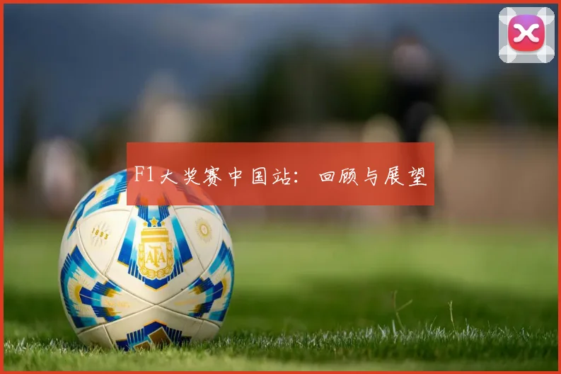 F1大奖赛中国站:回顾与展望