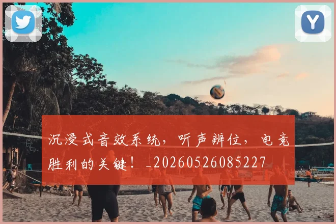 沉浸式音效系统,听声辨位,电竞胜利的关键!_20260526085227
