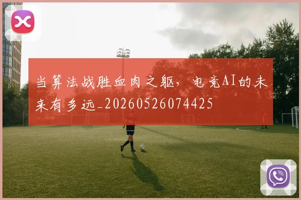 当算法战胜血肉之躯,电竞AI的未来有多远_20260526074425