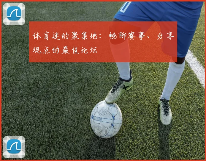 体育迷的聚集地：畅聊赛事、分享观点的最佳论坛