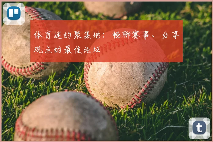 体育迷的聚集地:畅聊赛事、分享观点的最佳论坛