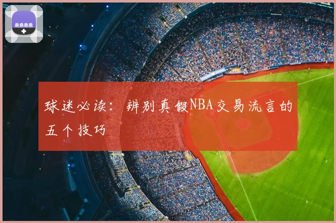 球迷必读：辨别真假NBA交易流言的五个技巧