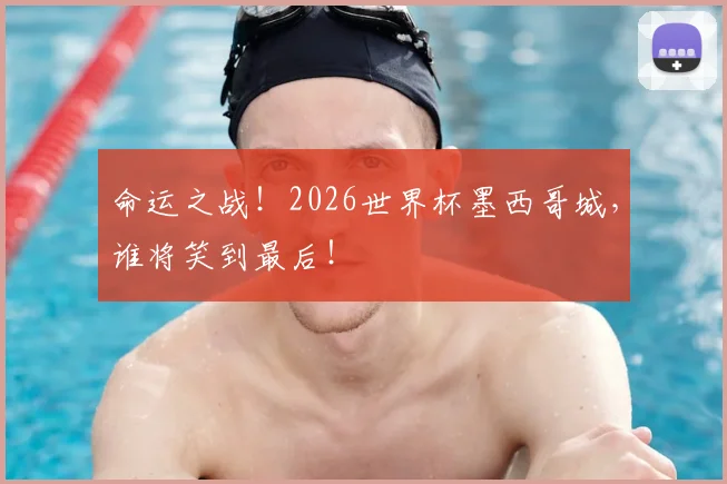 命运之战！2026世界杯墨西哥城，谁将笑到最后！