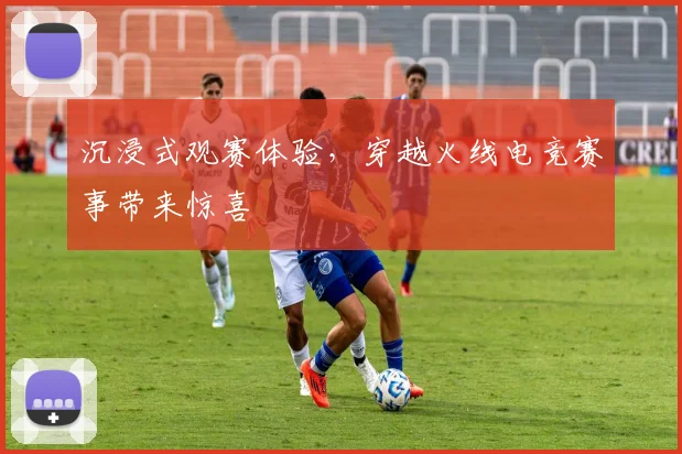 沉浸式观赛体验,穿越火线电竞赛事带来惊喜