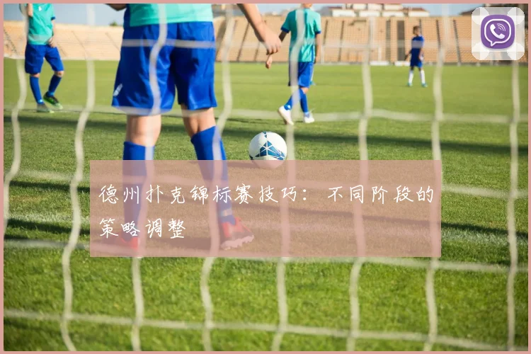 德州扑克锦标赛技巧:不同阶段的策略调整