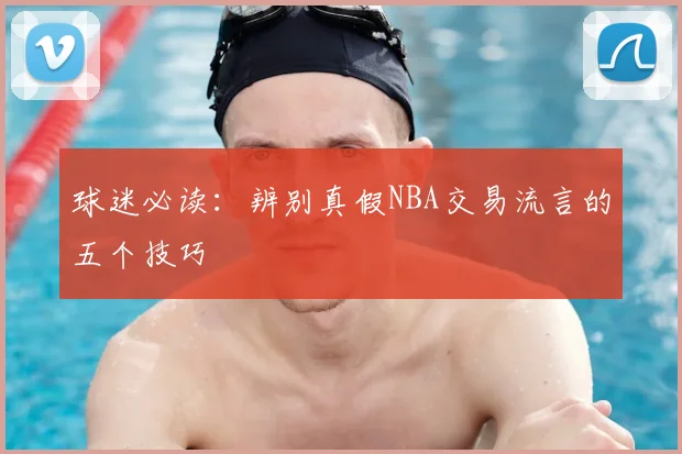 球迷必读：辨别真假NBA交易流言的五个技巧